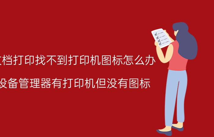 文档打印找不到打印机图标怎么办 设备管理器有打印机但没有图标？